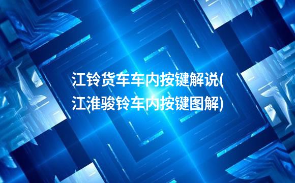 江铃货车车内按键解说(江淮骏铃车内按键图解)