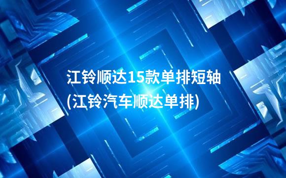 江铃顺达15款单排短轴(江铃汽车顺达单排)