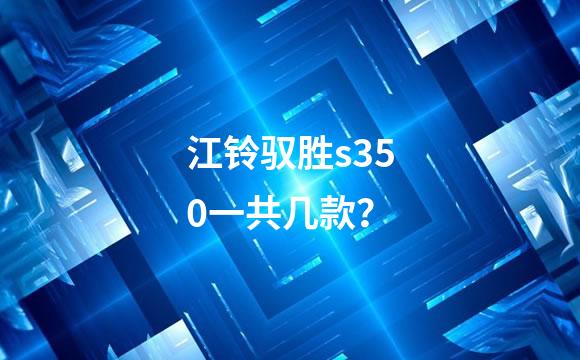 江铃驭胜s350一共几款？