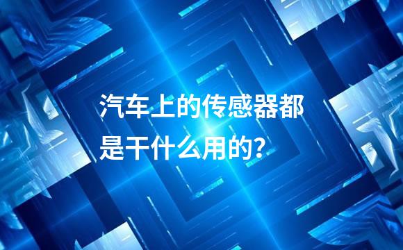 汽车上的传感器都是干什么用的？