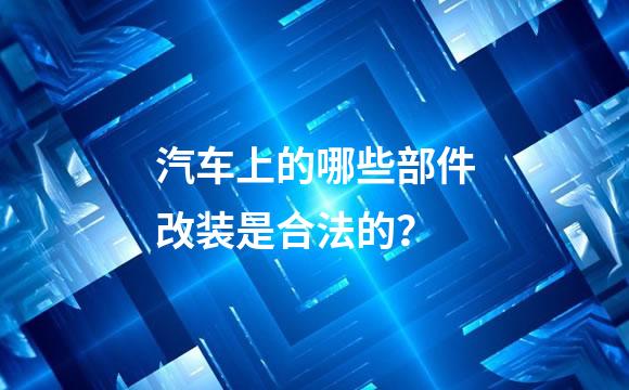 汽车上的哪些部件改装是合法的？