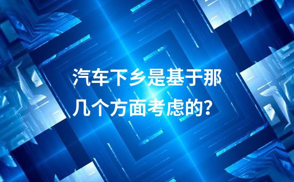 汽车下乡是基于那几个方面考虑的？
