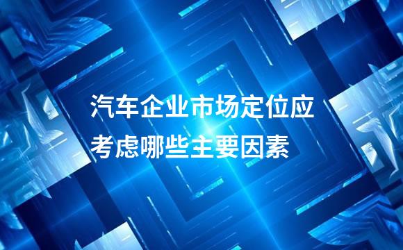 汽车企业市场定位应考虑哪些主要因素