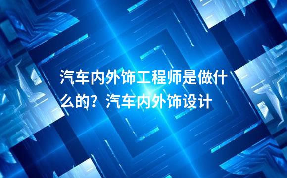 汽车内外饰工程师是做什么的？汽车内外饰设计