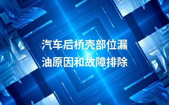 汽车后桥壳部位漏油原因和故障排除