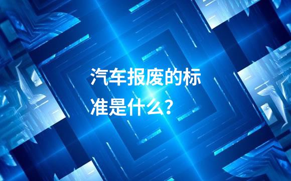 汽车报废的标准是什么？