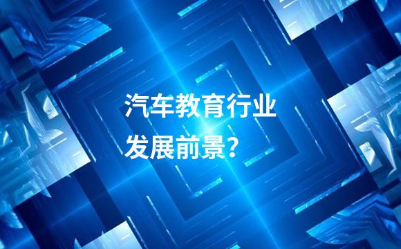汽车教育行业发展前景？