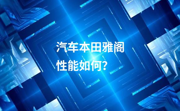 汽车本田雅阁性能如何？