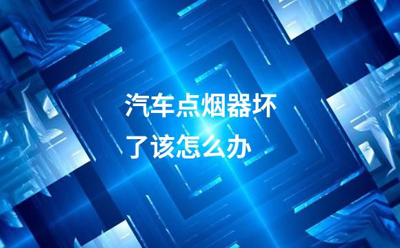 汽车点烟器坏了该怎么办