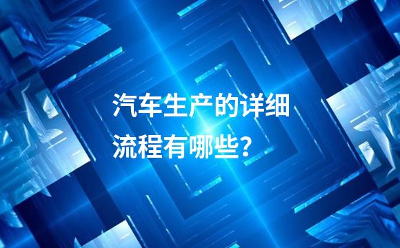汽车生产的详细流程有哪些？
