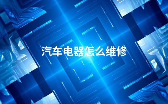 汽车电器怎么维修
