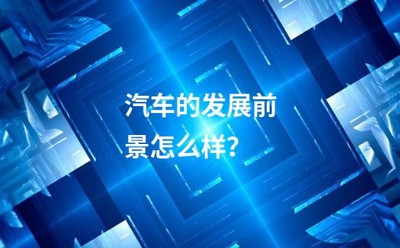 汽车的发展前景怎么样？
