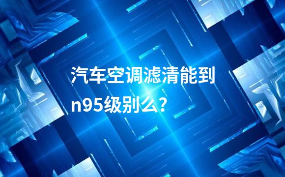 汽车空调滤清能到n95级别么？