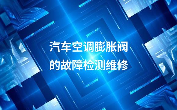 汽车空调膨胀阀的故障检测维修