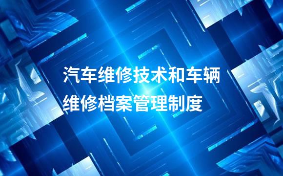 汽车维修技术和车辆维修档案管理制度