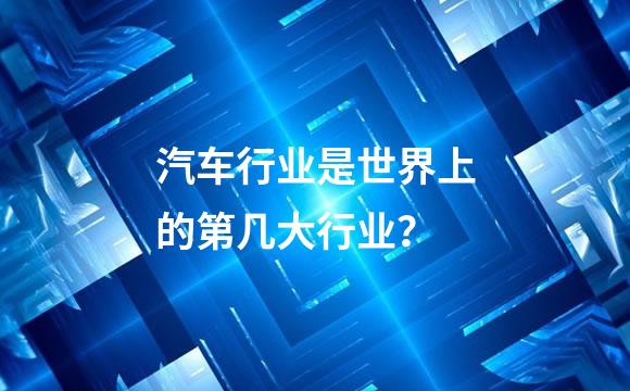 汽车行业是世界上的第几大行业？