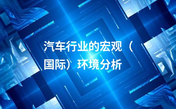 汽车行业的宏观（国际）环境分析