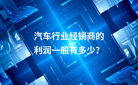 汽车行业经销商的利润一般有多少？