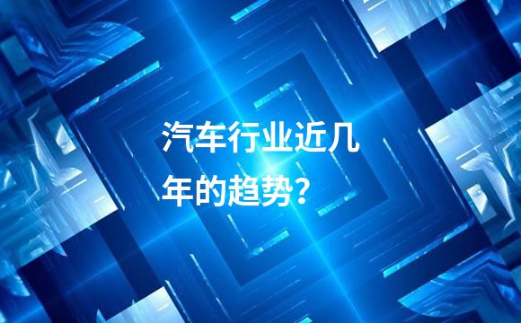 汽车行业近几年的趋势？