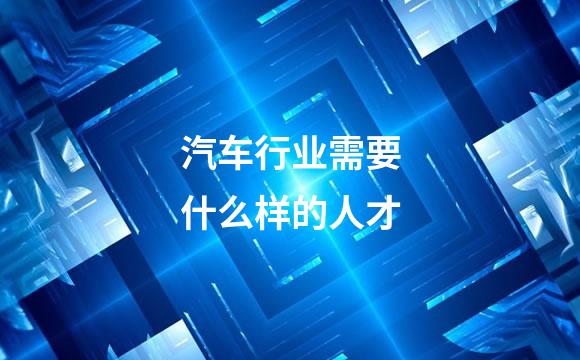 汽车行业需要什么样的人才