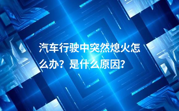 汽车行驶中突然熄火怎么办？是什么原因？