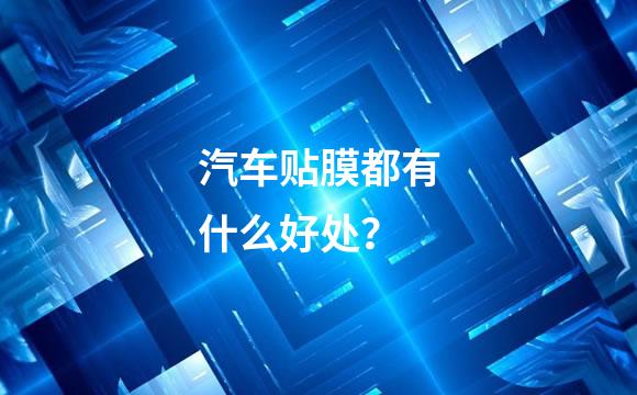 汽车贴膜都有什么好处？