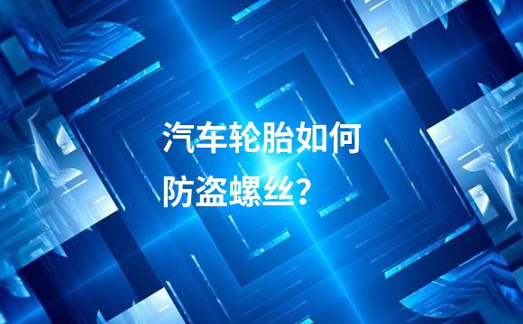 汽车轮胎如何防盗螺丝？