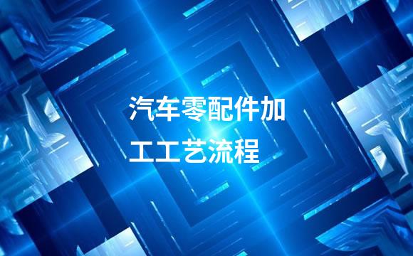 汽车零配件加工工艺流程