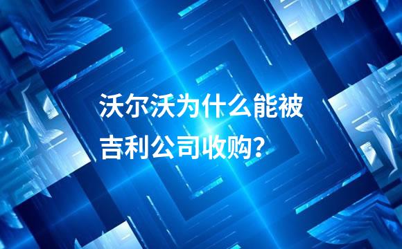 沃尔沃为什么能被吉利公司收购？