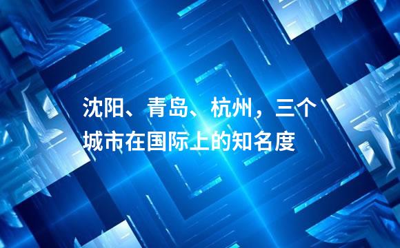 沈阳、青岛、杭州，三个城市在国际上的知名度