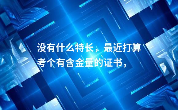 没有什么特长，最近打算考个有含金量的证书，