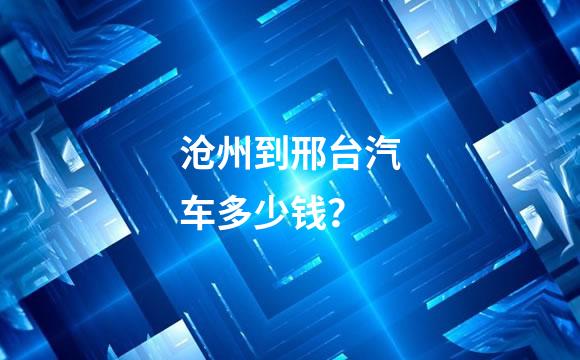 沧州到邢台汽车多少钱？