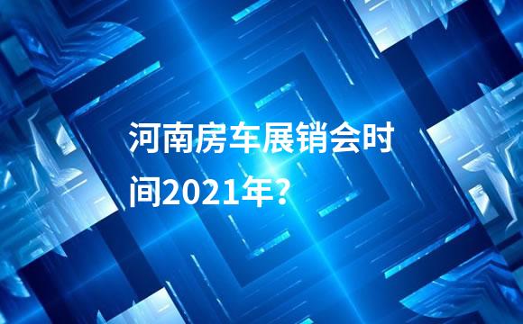 河南房车展销会时间2021年？