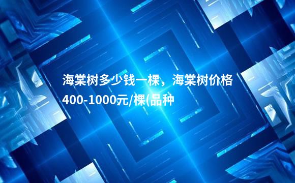 海棠树多少钱一棵，海棠树价格400-1000元/棵(品种