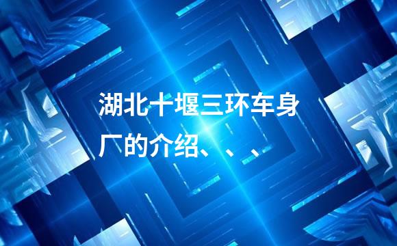 湖北十堰三环车身厂的介绍、、、