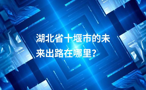湖北省十堰市的未来出路在哪里？
