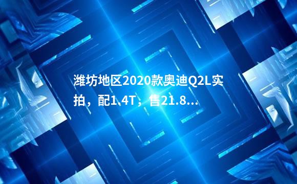 潍坊地区2020款奥迪Q2L实拍，配1.4T，售21.88万元起