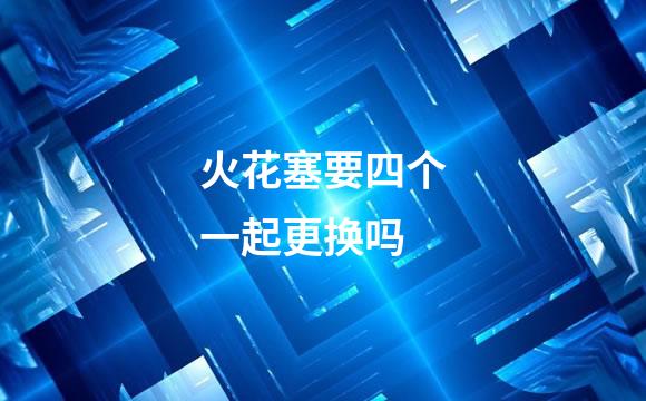 火花塞要四个一起更换吗