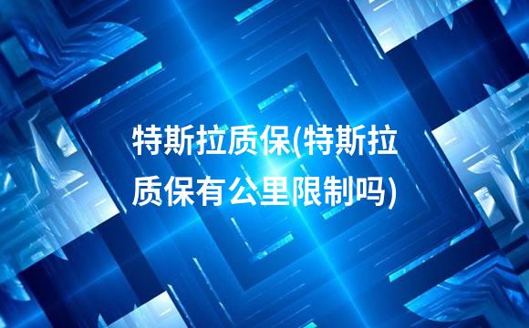 特斯拉质保(特斯拉质保有公里限制吗)