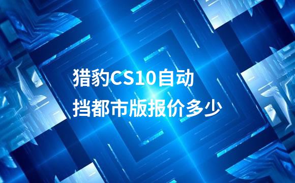 猎豹CS10自动挡都市版报价多少