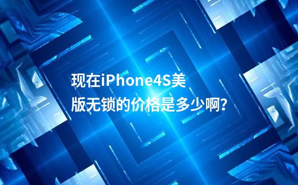 现在iPhone4S美版无锁的价格是多少啊？