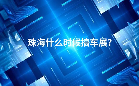 珠海什么时候搞车展？