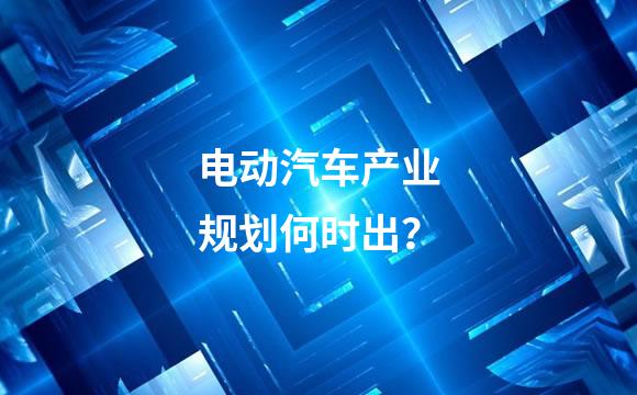 电动汽车产业规划何时出？