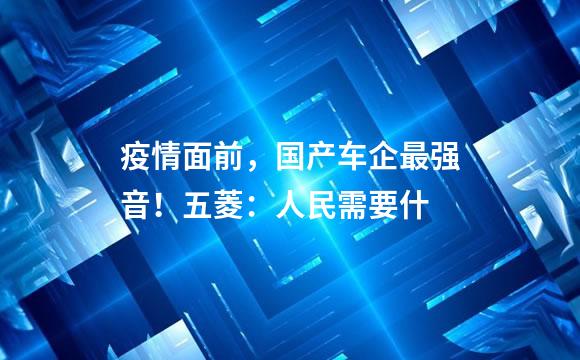 疫情面前，国产车企最强音！五菱：人民需要什
