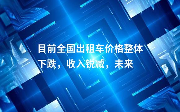 目前全国出租车价格整体下跌，收入锐减，未来