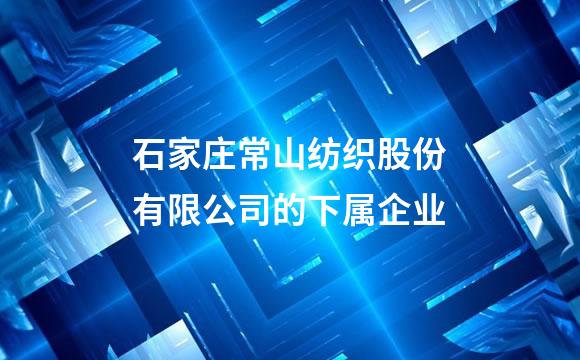 石家庄常山纺织股份有限公司的下属企业