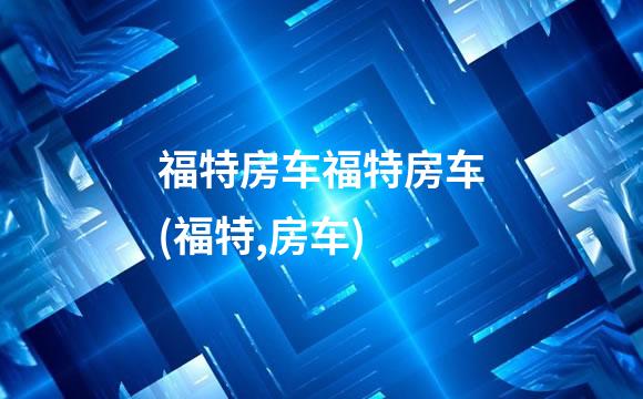 福特房车福特房车(福特,房车)