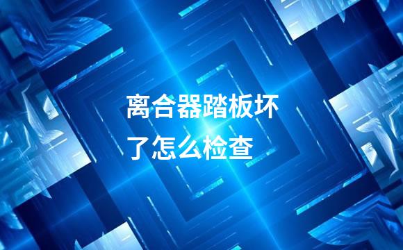 离合器踏板坏了怎么检查
