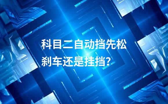 科目二自动挡先松刹车还是挂挡？