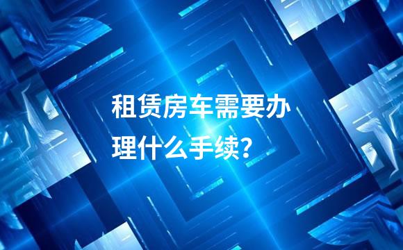 租赁房车需要办理什么手续？